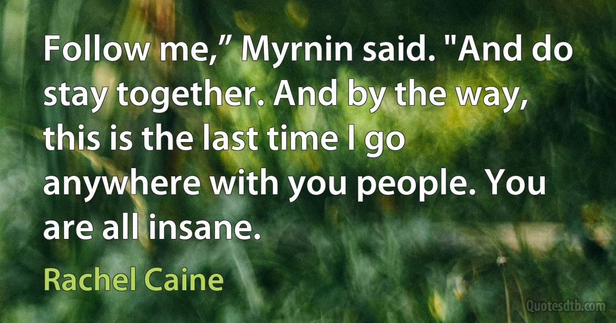 Follow me,” Myrnin said. "And do stay together. And by the way, this is the last time I go anywhere with you people. You are all insane. (Rachel Caine)