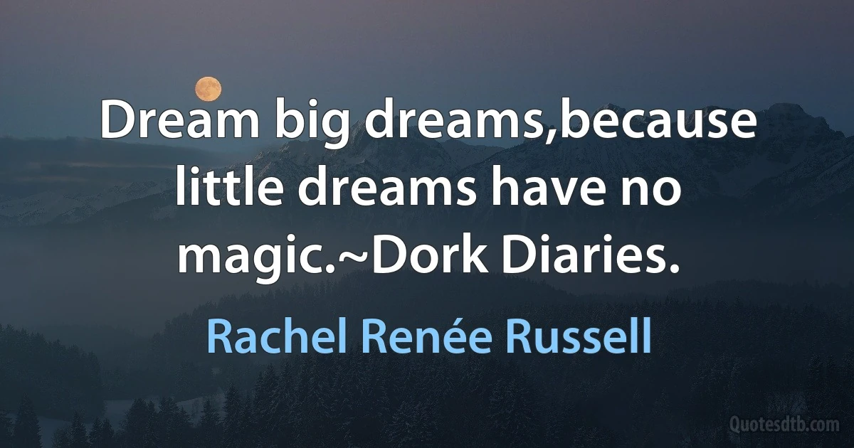 Dream big dreams,because little dreams have no magic.~Dork Diaries. (Rachel Renée Russell)