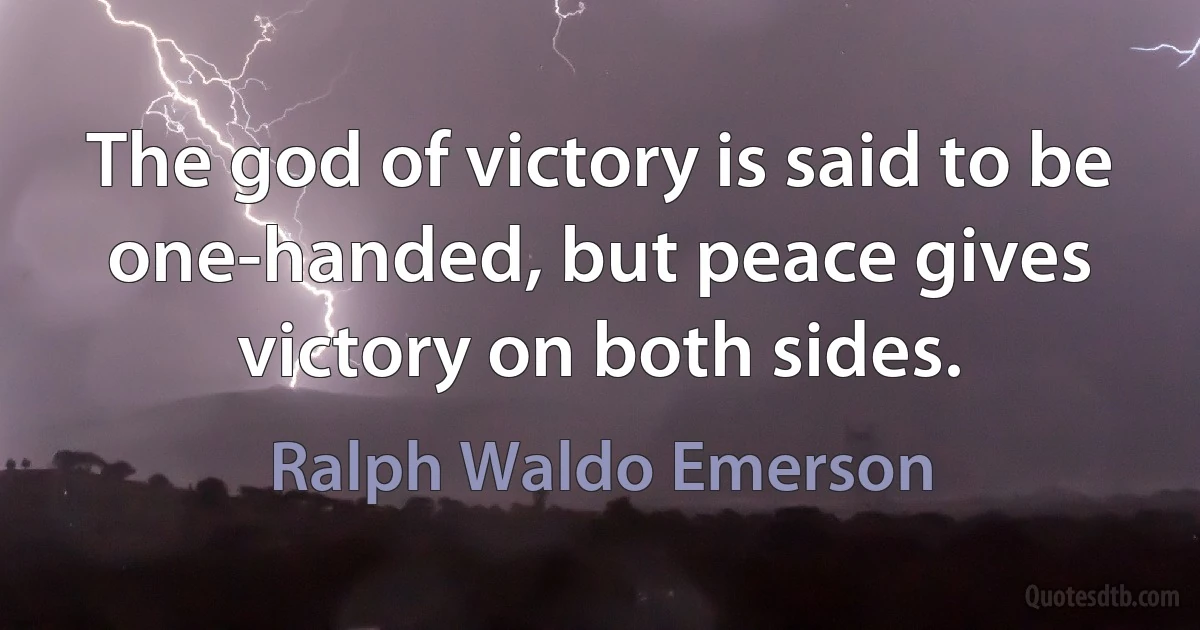 The god of victory is said to be one-handed, but peace gives victory on both sides. (Ralph Waldo Emerson)