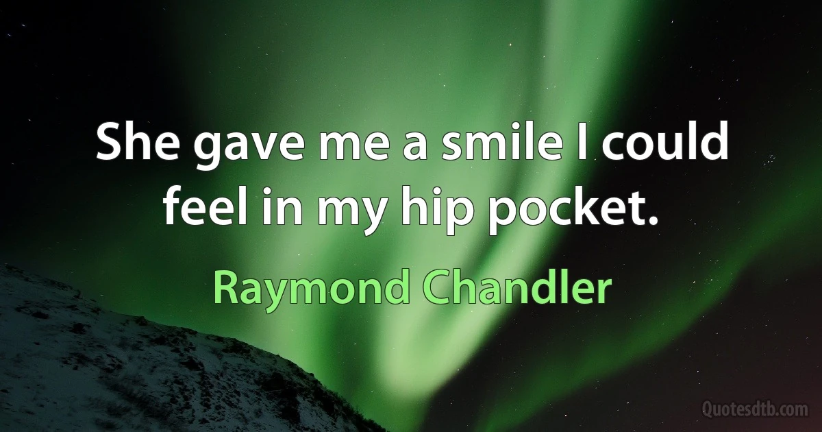 She gave me a smile I could feel in my hip pocket. (Raymond Chandler)