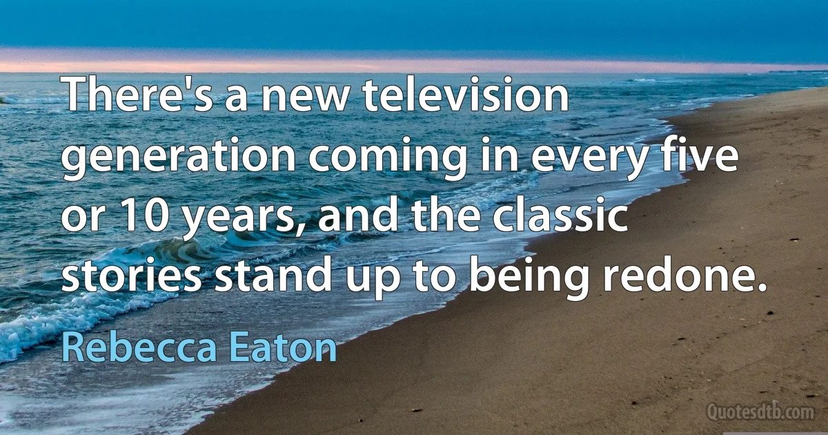 There's a new television generation coming in every five or 10 years, and the classic stories stand up to being redone. (Rebecca Eaton)