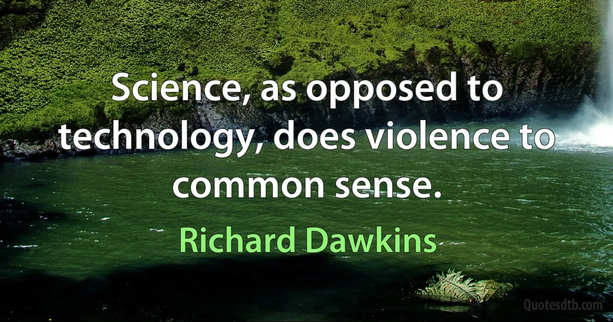 Science, as opposed to technology, does violence to common sense. (Richard Dawkins)