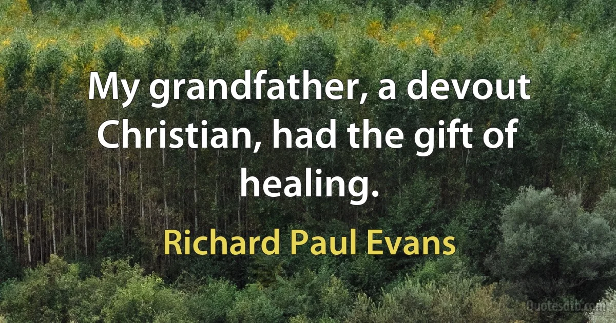 My grandfather, a devout Christian, had the gift of healing. (Richard Paul Evans)