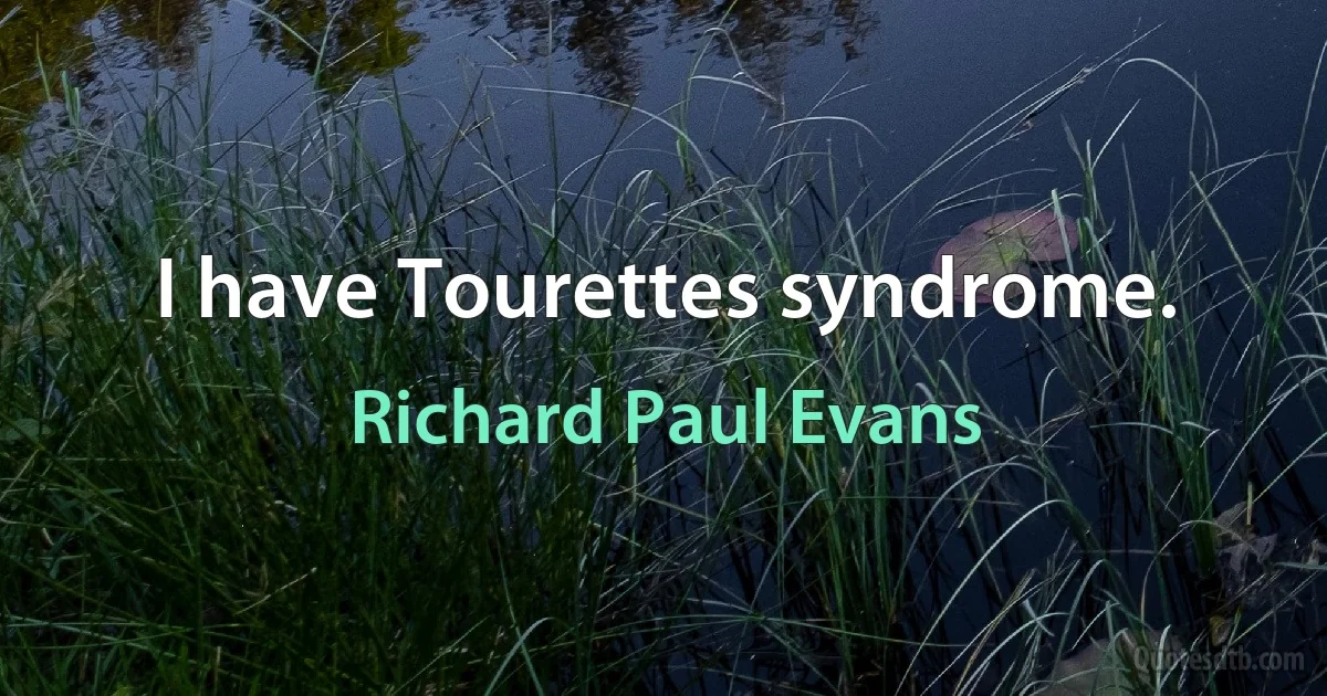 I have Tourettes syndrome. (Richard Paul Evans)