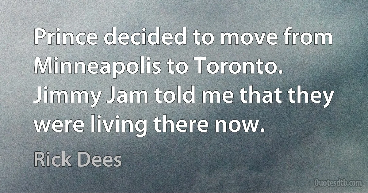 Prince decided to move from Minneapolis to Toronto. Jimmy Jam told me that they were living there now. (Rick Dees)