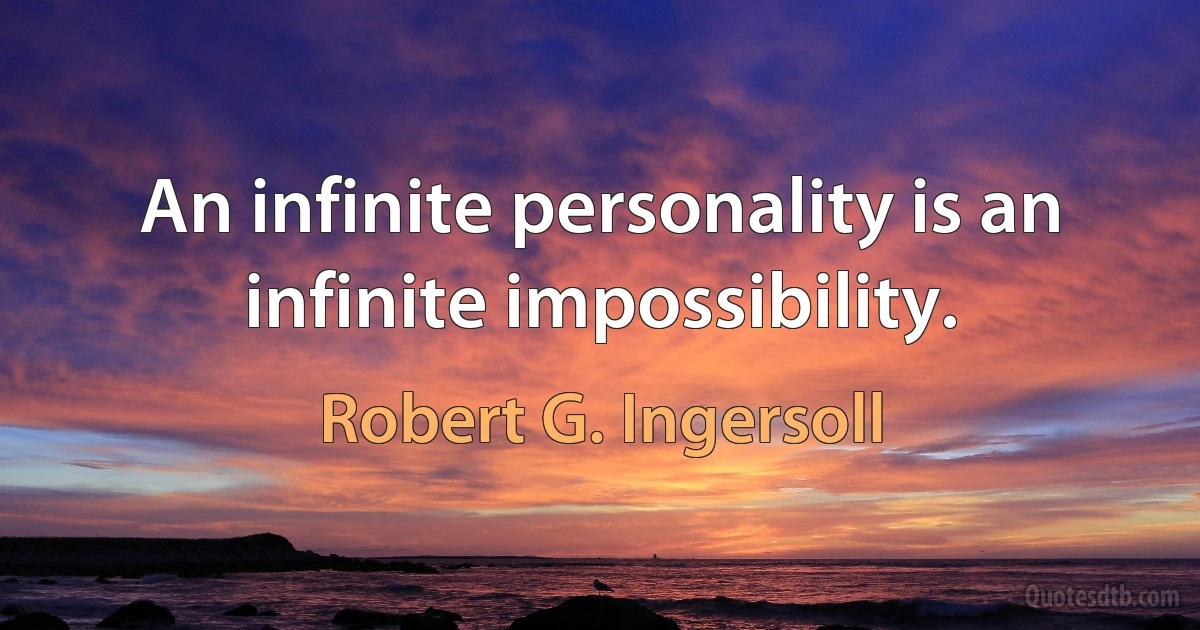 An infinite personality is an infinite impossibility. (Robert G. Ingersoll)