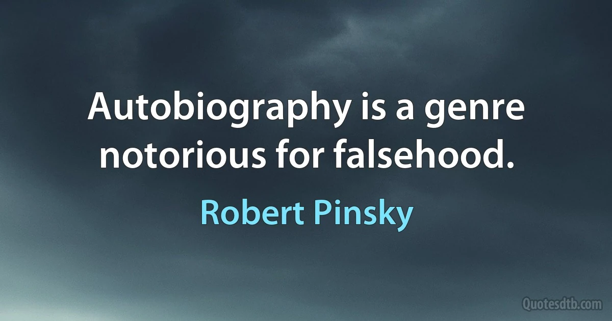 Autobiography is a genre notorious for falsehood. (Robert Pinsky)