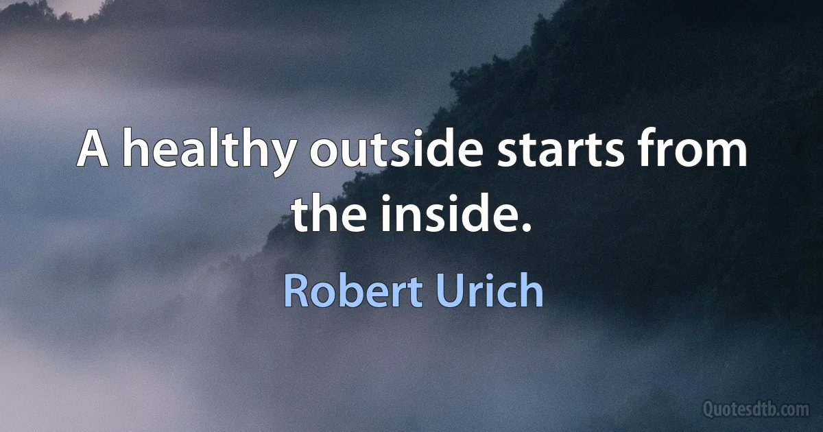 A healthy outside starts from the inside. (Robert Urich)