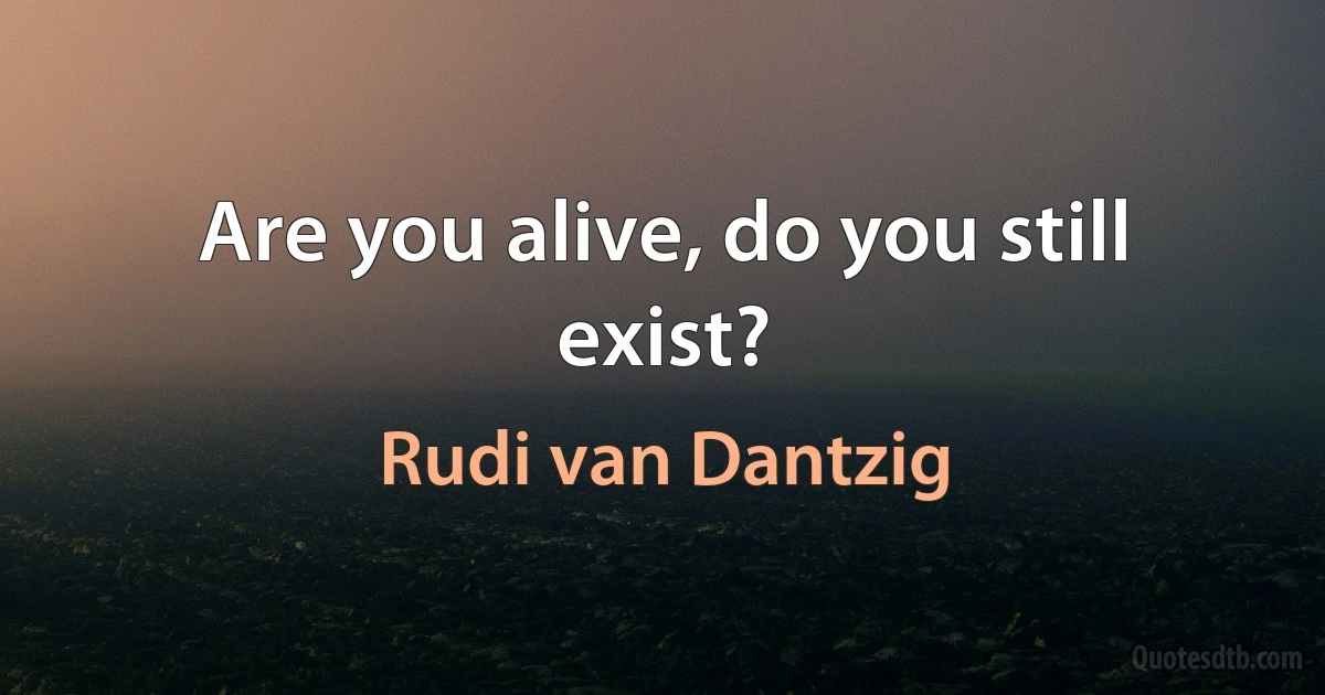 Are you alive, do you still exist? (Rudi van Dantzig)