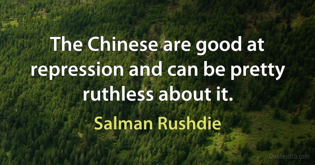 The Chinese are good at repression and can be pretty ruthless about it. (Salman Rushdie)