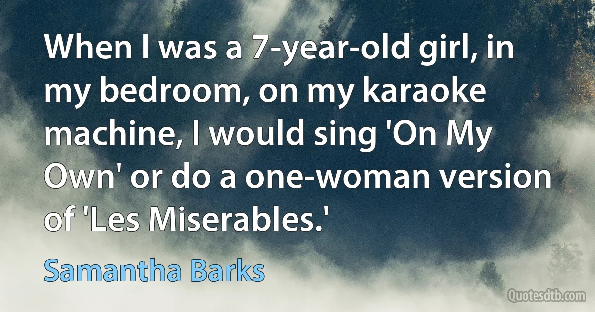 When I was a 7-year-old girl, in my bedroom, on my karaoke machine, I would sing 'On My Own' or do a one-woman version of 'Les Miserables.' (Samantha Barks)