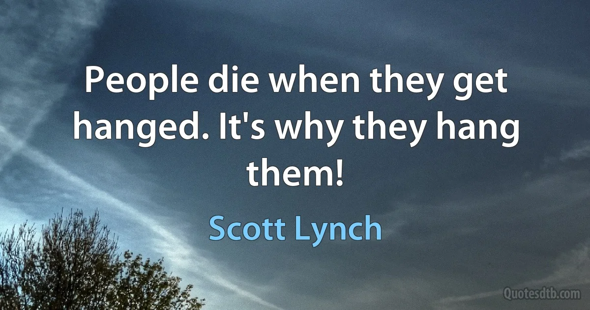 People die when they get hanged. It's why they hang them! (Scott Lynch)