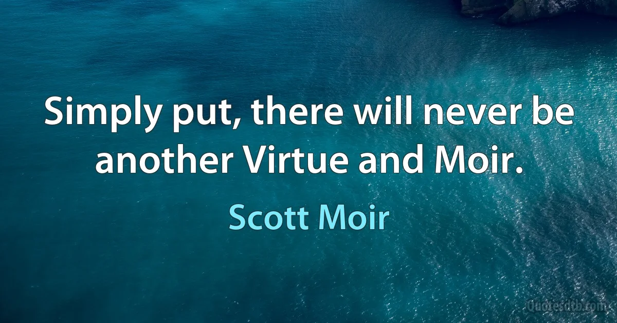 Simply put, there will never be another Virtue and Moir. (Scott Moir)