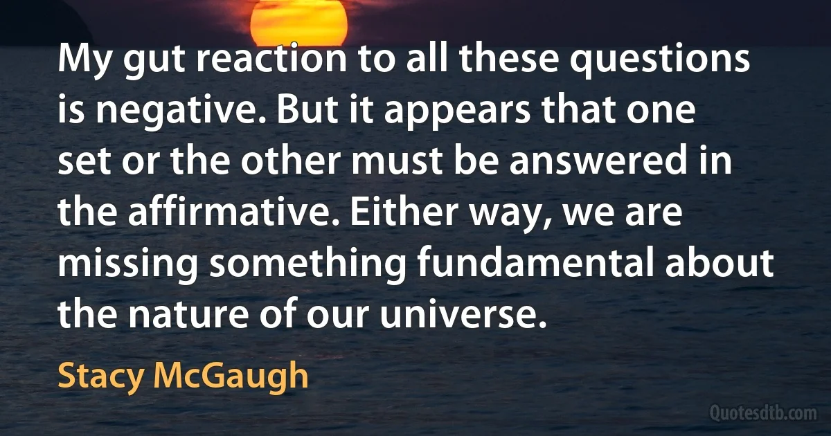 My gut reaction to all these questions is negative. But it appears that one set or the other must be answered in the affirmative. Either way, we are missing something fundamental about the nature of our universe. (Stacy McGaugh)