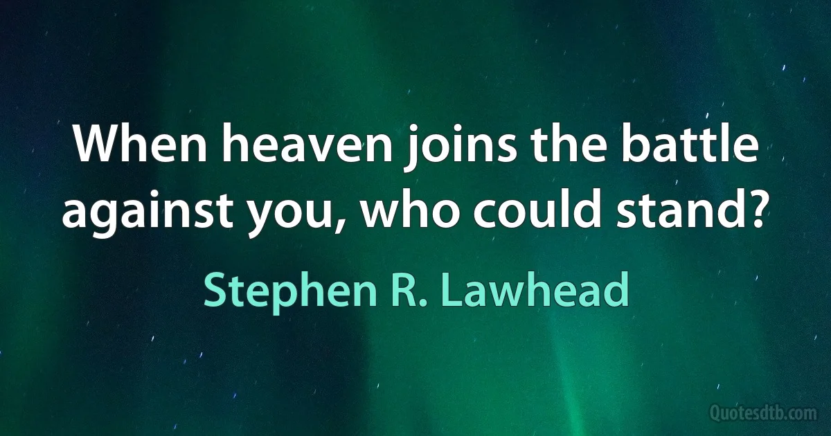 When heaven joins the battle against you, who could stand? (Stephen R. Lawhead)