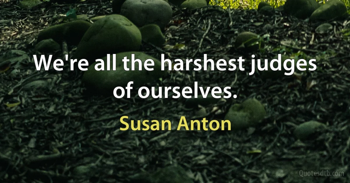 We're all the harshest judges of ourselves. (Susan Anton)