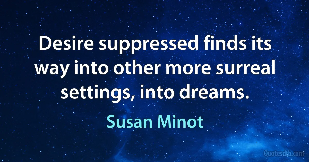 Desire suppressed finds its way into other more surreal settings, into dreams. (Susan Minot)