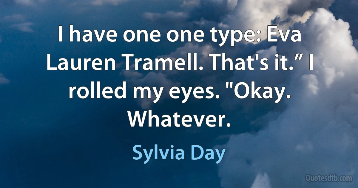 I have one one type: Eva Lauren Tramell. That's it.” I rolled my eyes. "Okay. Whatever. (Sylvia Day)