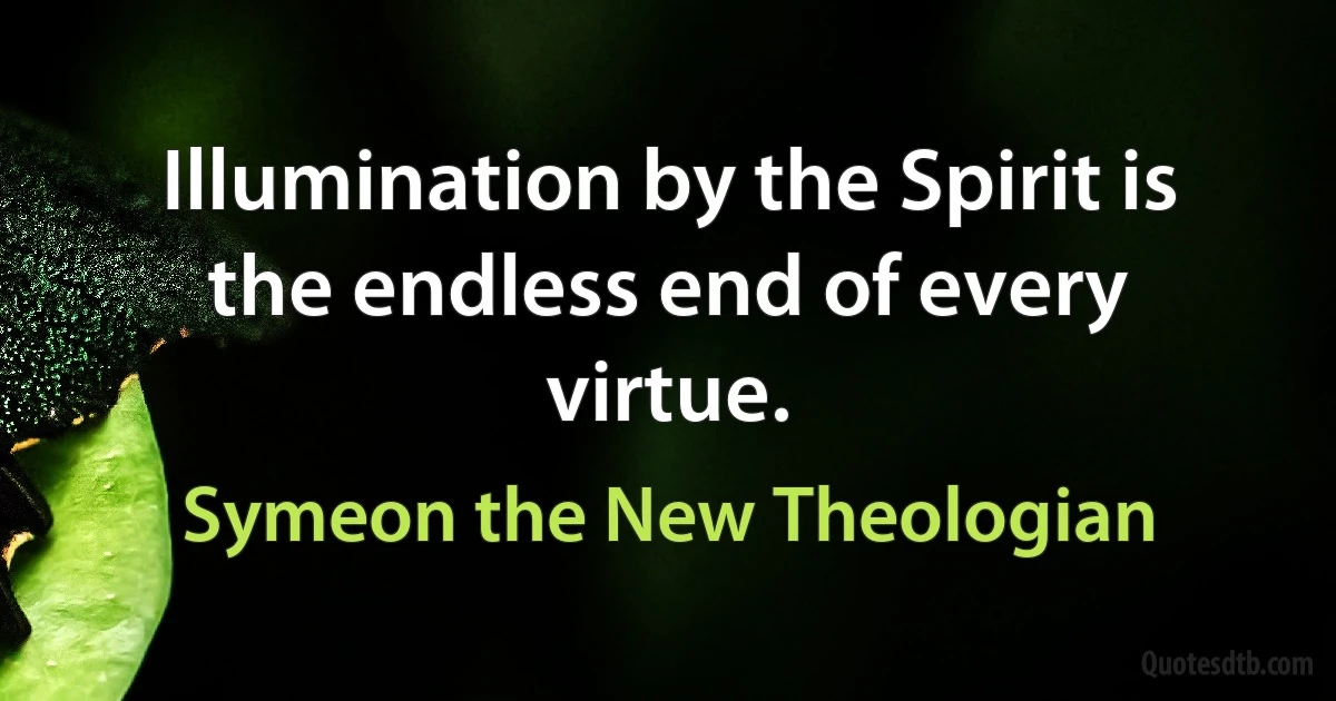 Illumination by the Spirit is the endless end of every virtue. (Symeon the New Theologian)