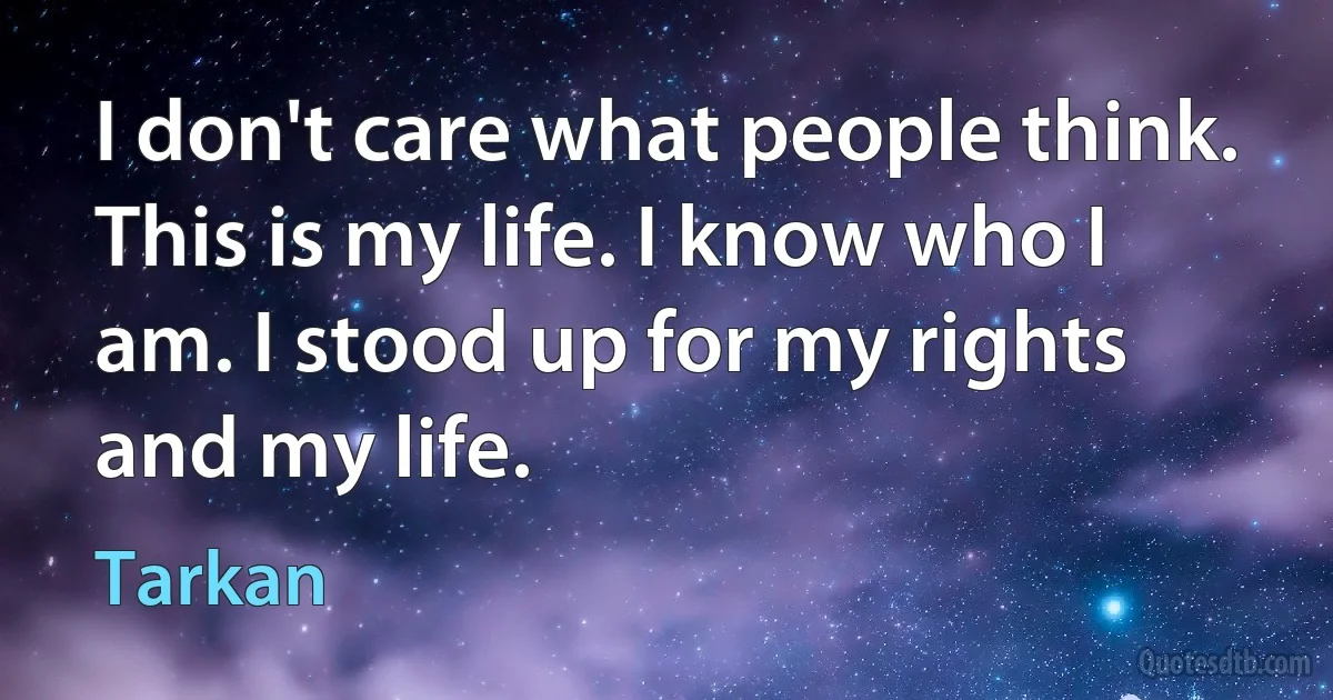 I don't care what people think. This is my life. I know who I am. I stood up for my rights and my life. (Tarkan)