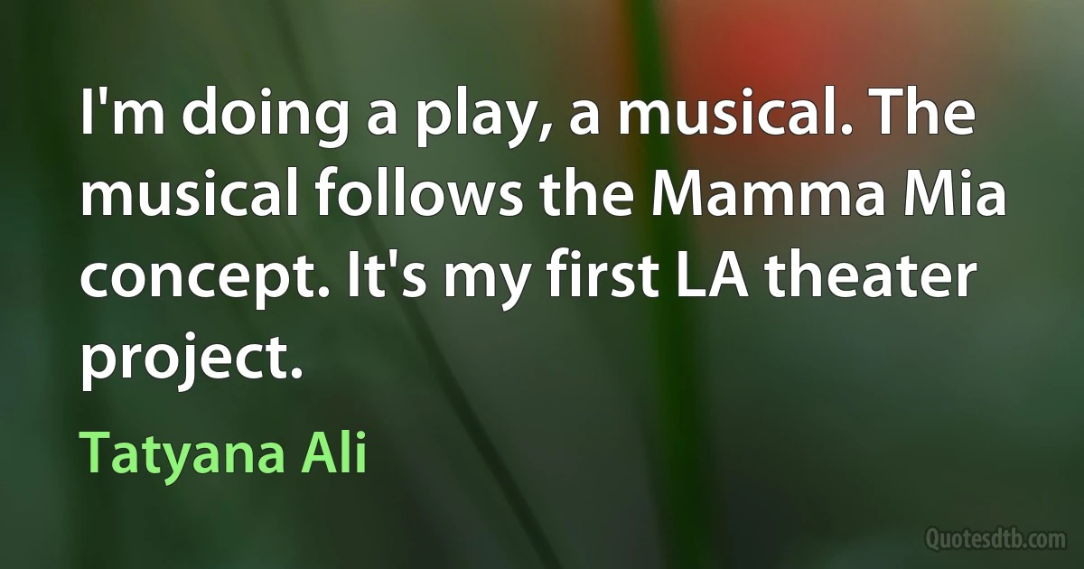 I'm doing a play, a musical. The musical follows the Mamma Mia concept. It's my first LA theater project. (Tatyana Ali)