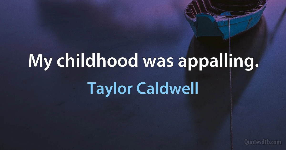 My childhood was appalling. (Taylor Caldwell)