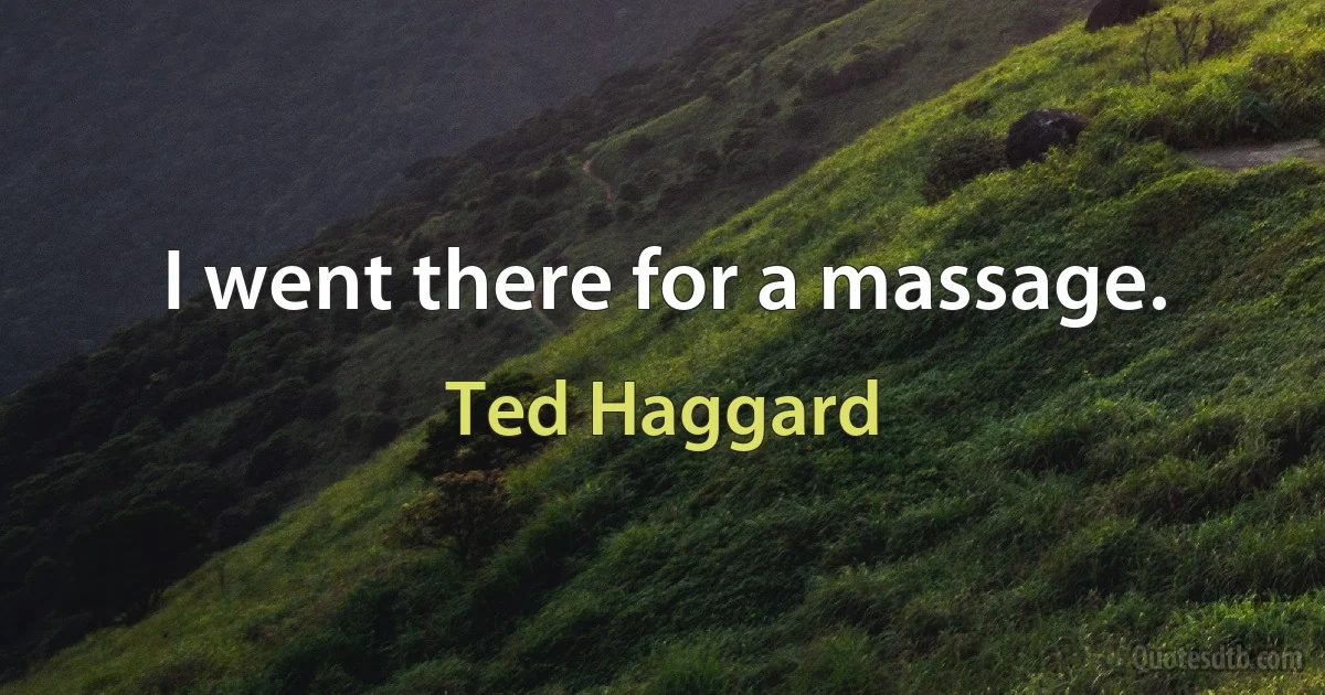 I went there for a massage. (Ted Haggard)