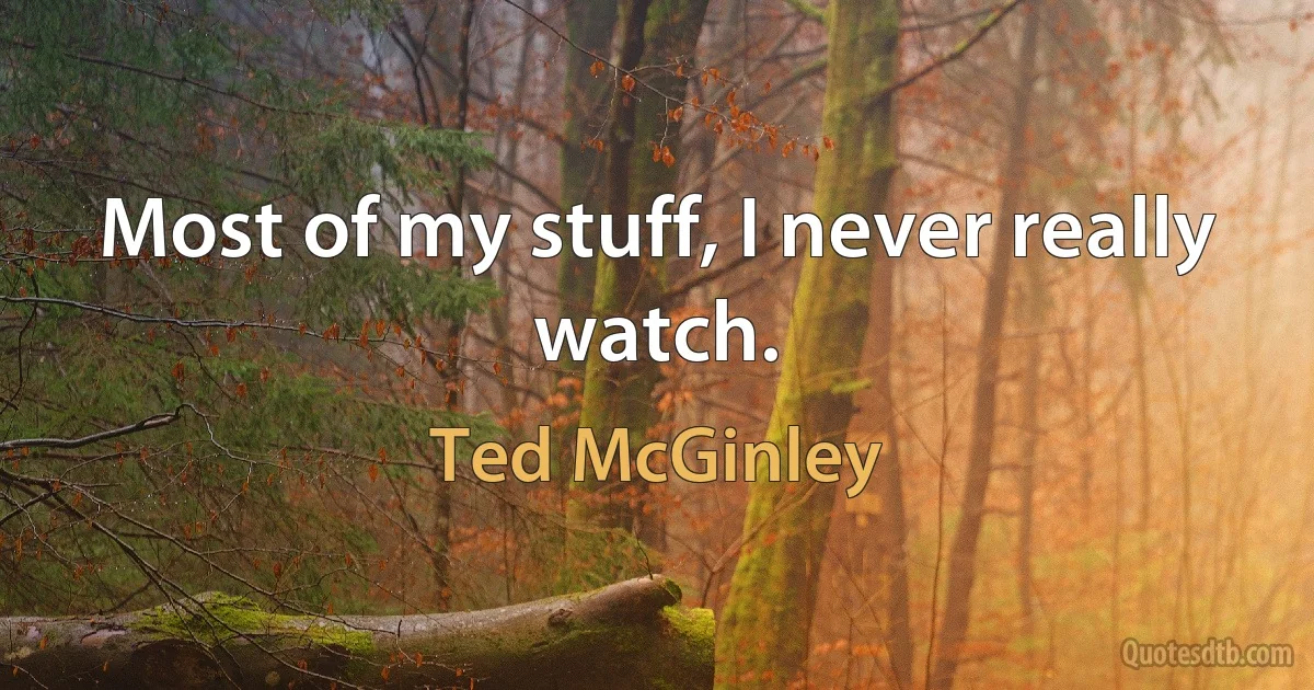 Most of my stuff, I never really watch. (Ted McGinley)