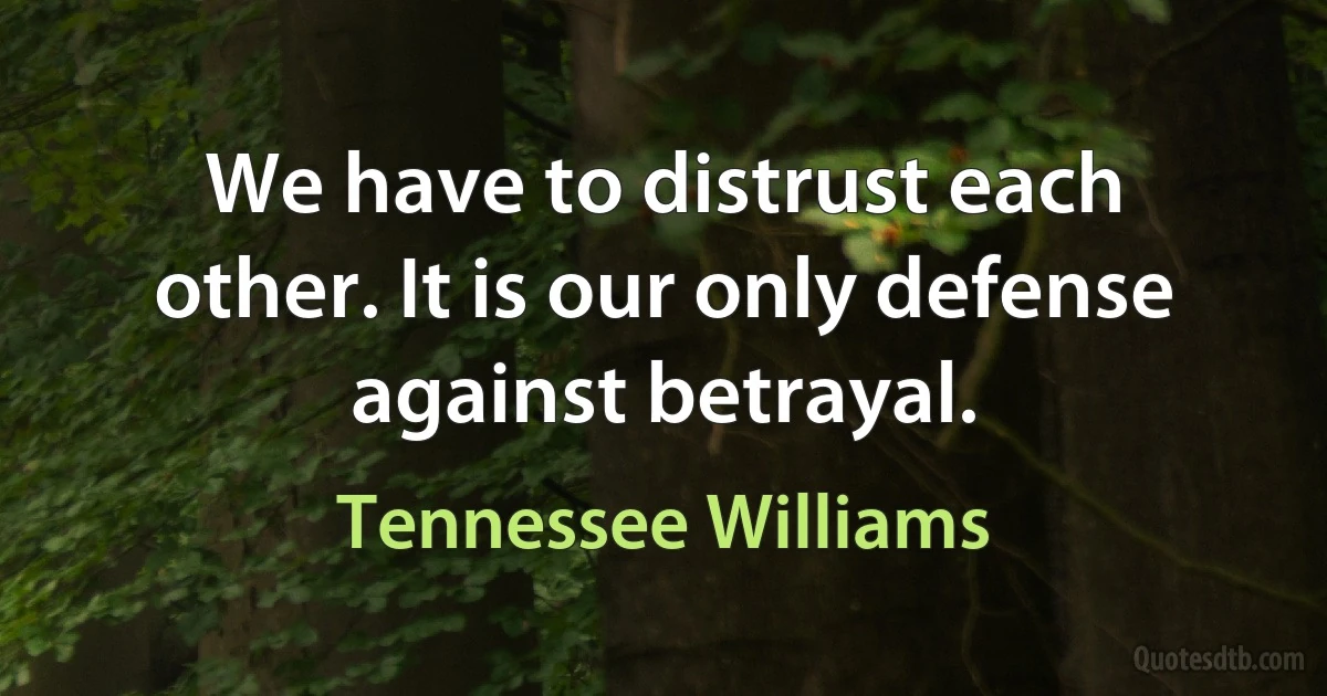 We have to distrust each other. It is our only defense against betrayal. (Tennessee Williams)