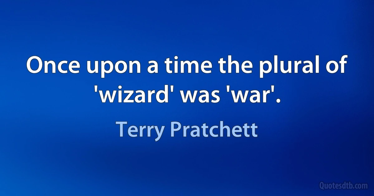 Once upon a time the plural of 'wizard' was 'war'. (Terry Pratchett)