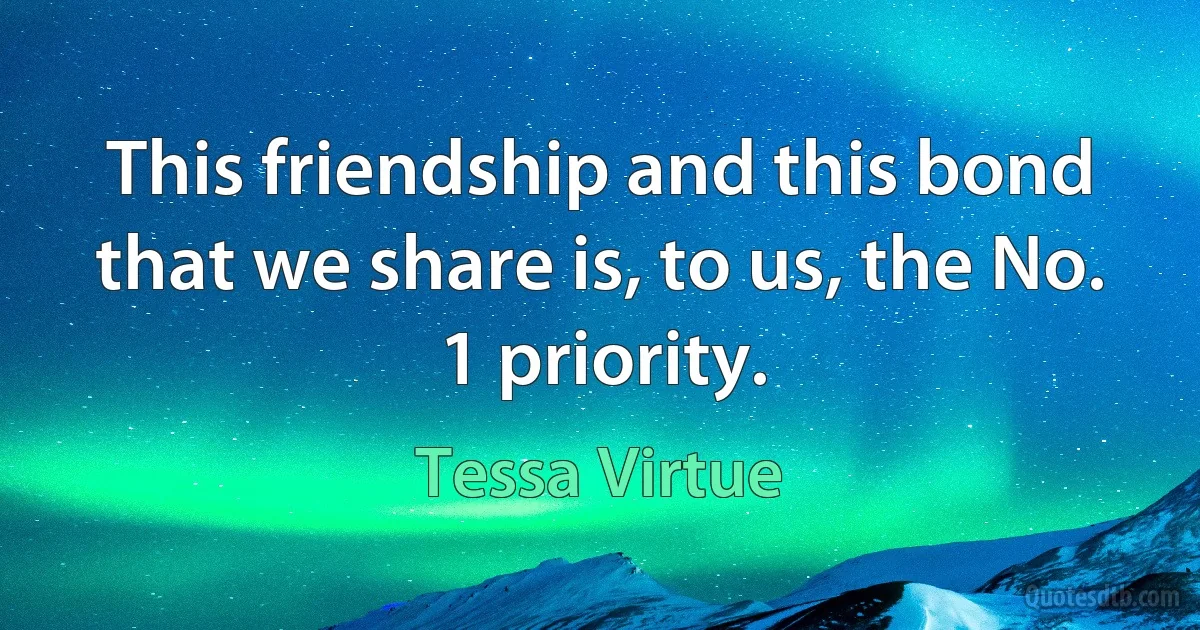 This friendship and this bond that we share is, to us, the No. 1 priority. (Tessa Virtue)