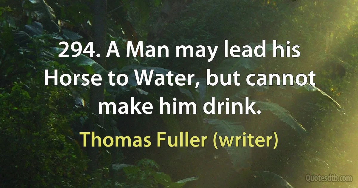 294. A Man may lead his Horse to Water, but cannot make him drink. (Thomas Fuller (writer))