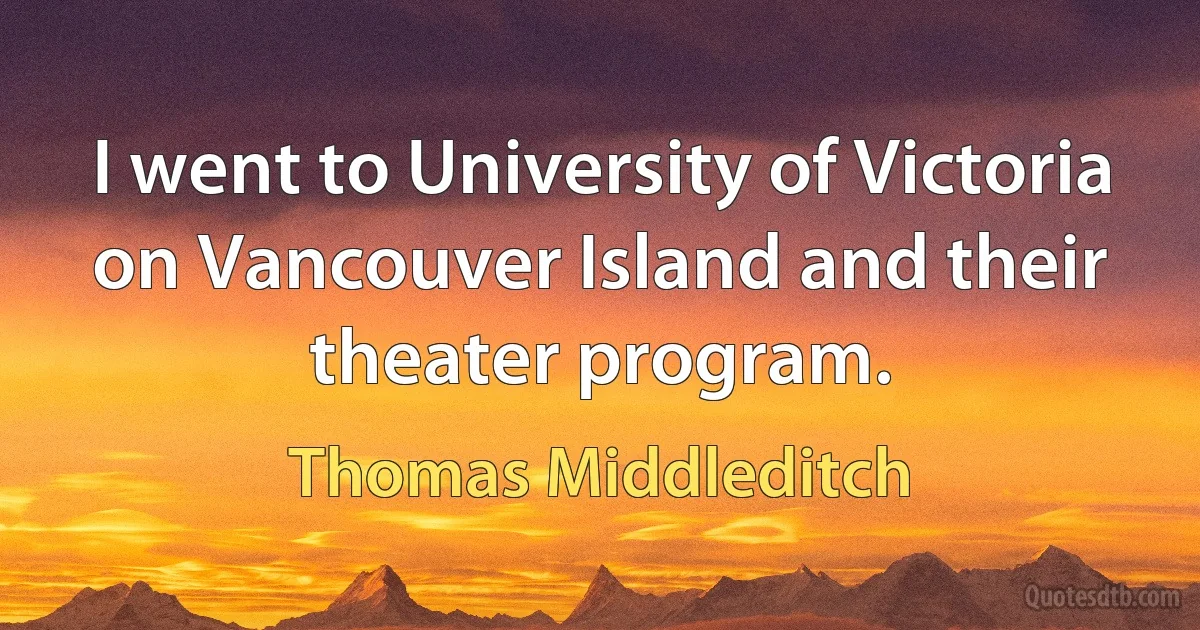 I went to University of Victoria on Vancouver Island and their theater program. (Thomas Middleditch)