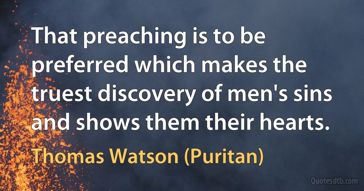 That preaching is to be preferred which makes the truest discovery of men's sins and shows them their hearts. (Thomas Watson (Puritan))