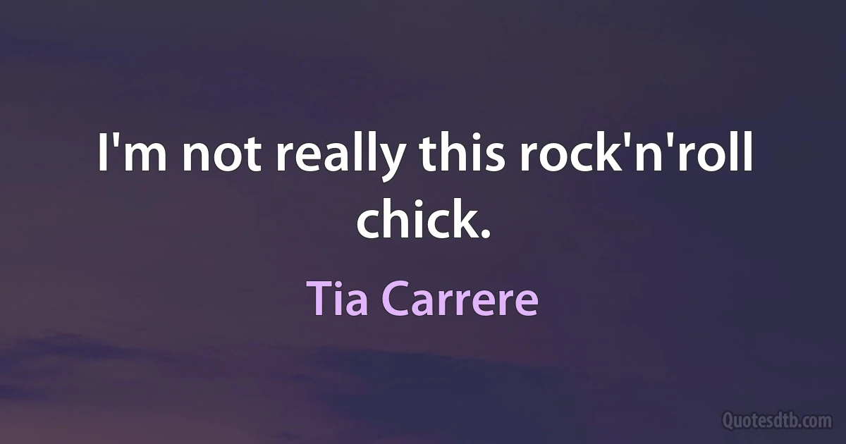 I'm not really this rock'n'roll chick. (Tia Carrere)