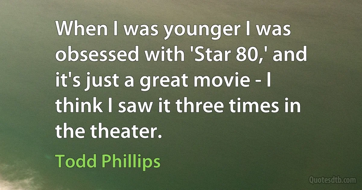 When I was younger I was obsessed with 'Star 80,' and it's just a great movie - I think I saw it three times in the theater. (Todd Phillips)