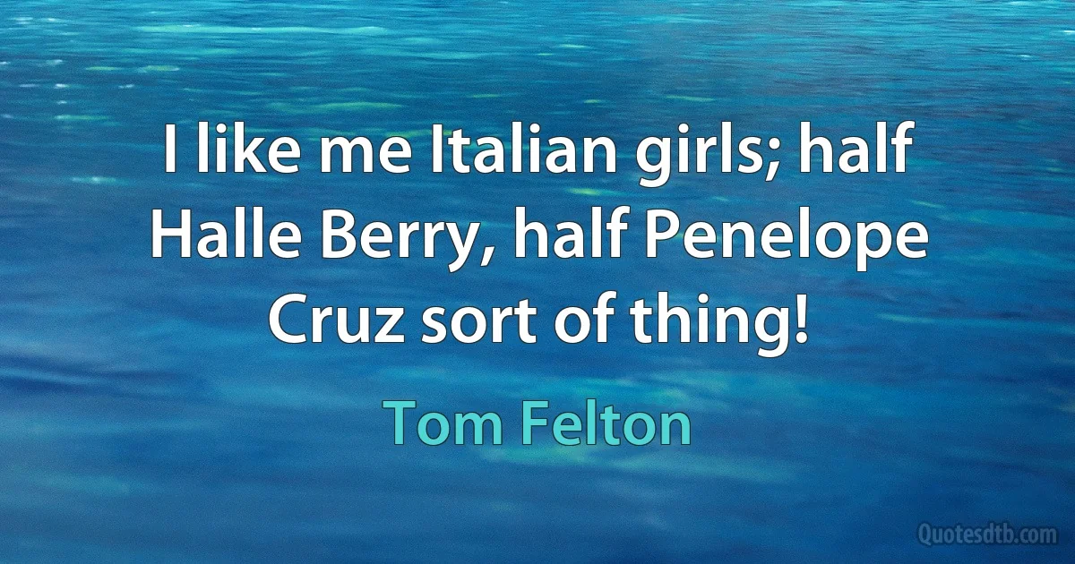 I like me Italian girls; half Halle Berry, half Penelope Cruz sort of thing! (Tom Felton)