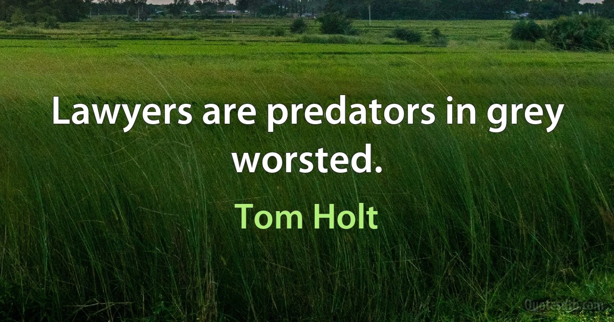 Lawyers are predators in grey worsted. (Tom Holt)