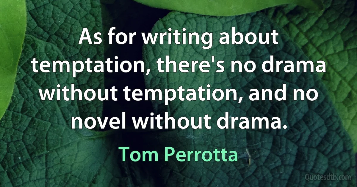 As for writing about temptation, there's no drama without temptation, and no novel without drama. (Tom Perrotta)