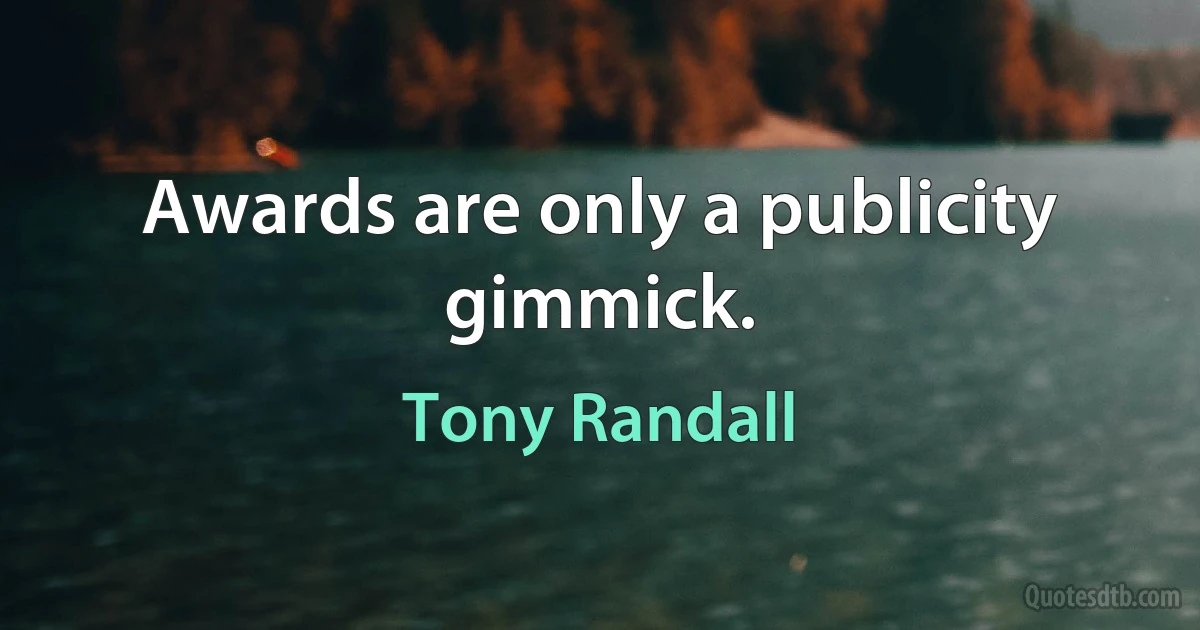 Awards are only a publicity gimmick. (Tony Randall)