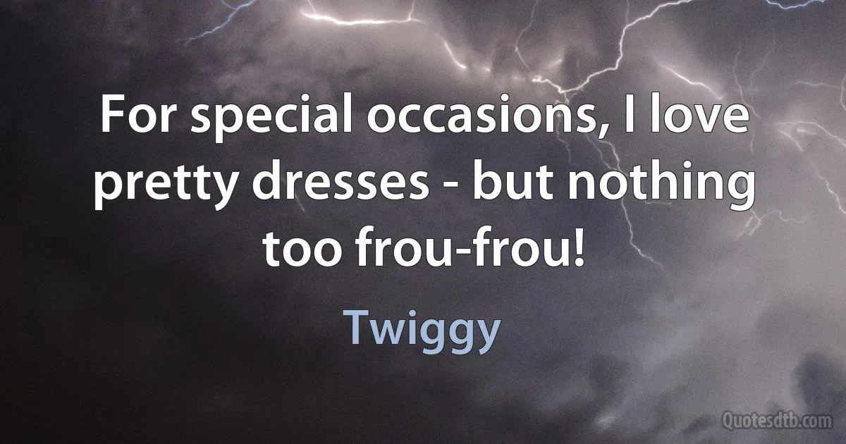 For special occasions, I love pretty dresses - but nothing too frou-frou! (Twiggy)