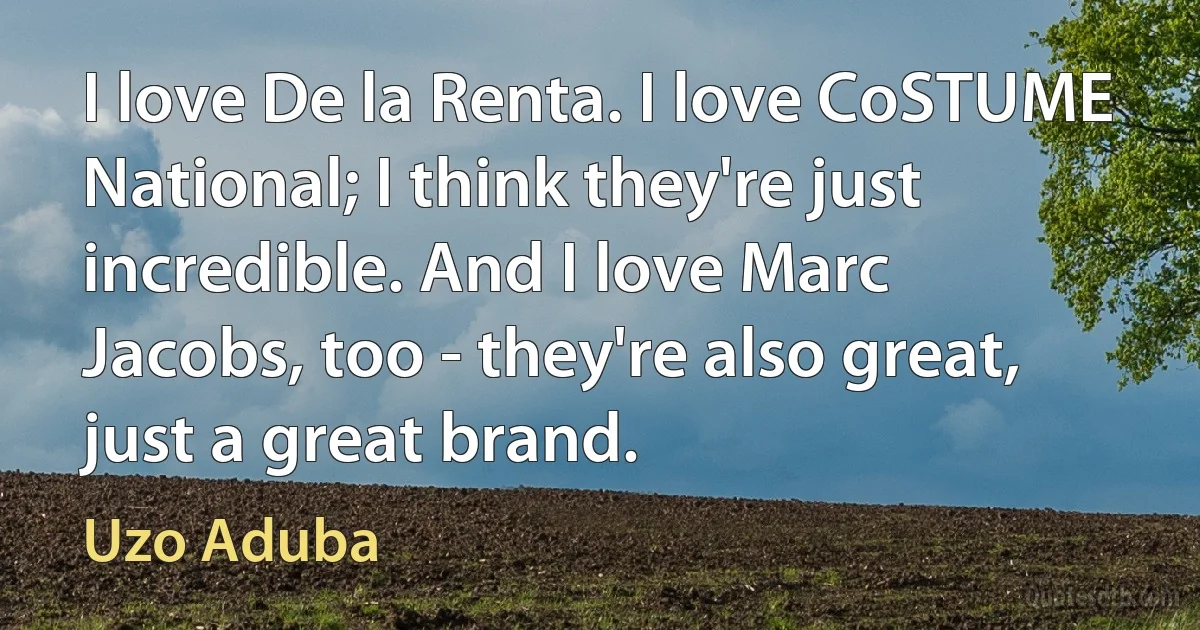 I love De la Renta. I love CoSTUME National; I think they're just incredible. And I love Marc Jacobs, too - they're also great, just a great brand. (Uzo Aduba)