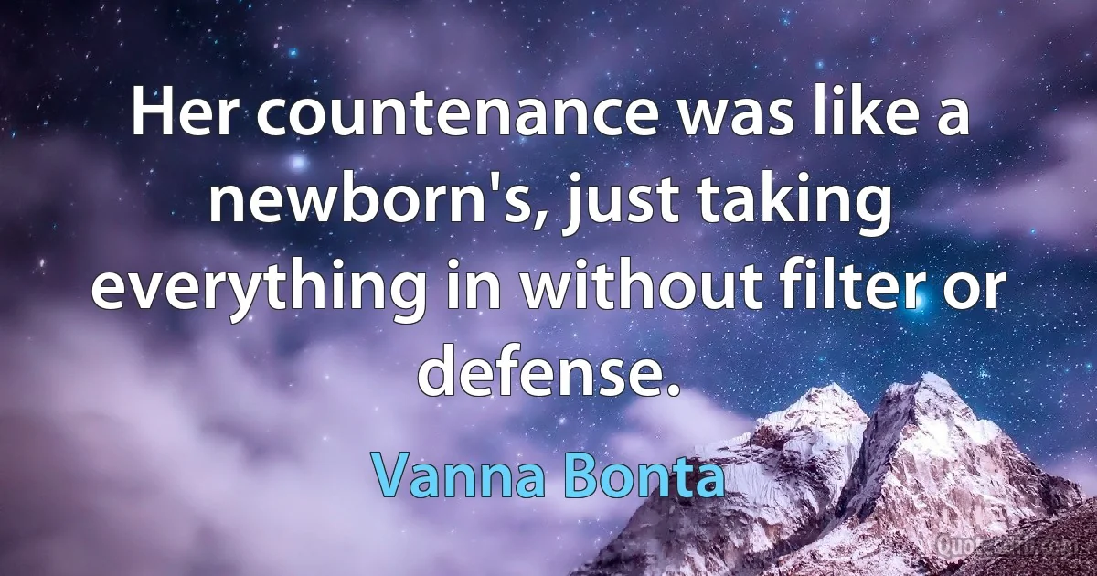 Her countenance was like a newborn's, just taking everything in without filter or defense. (Vanna Bonta)