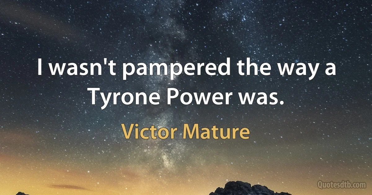 I wasn't pampered the way a Tyrone Power was. (Victor Mature)