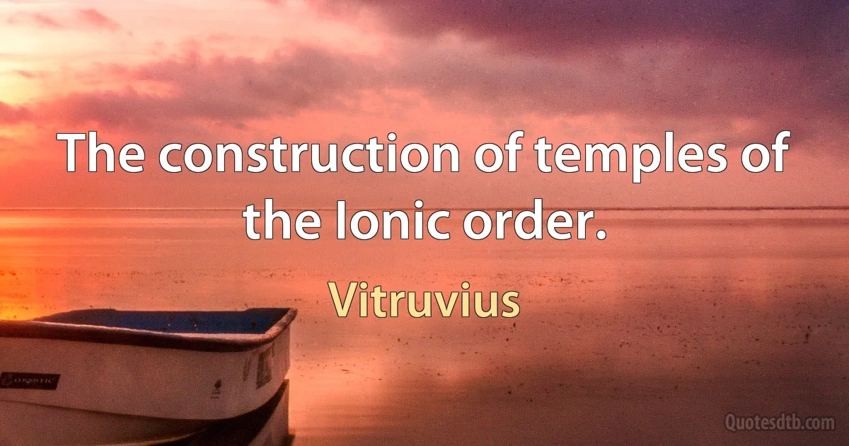 The construction of temples of the Ionic order. (Vitruvius)