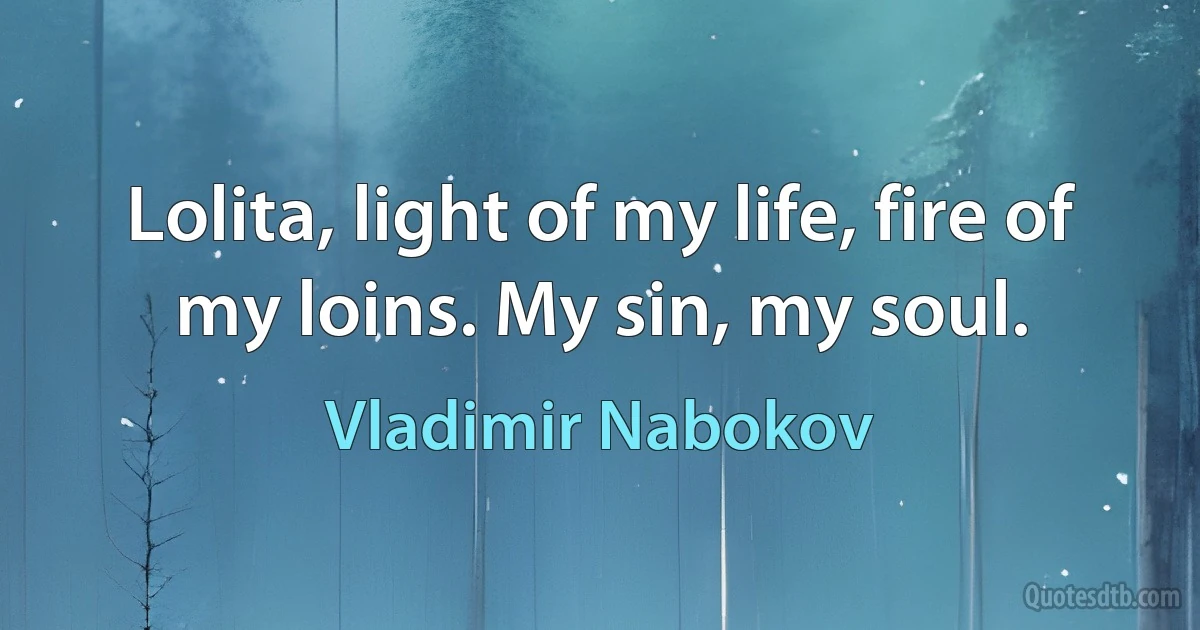 Lolita, light of my life, fire of my loins. My sin, my soul. (Vladimir Nabokov)