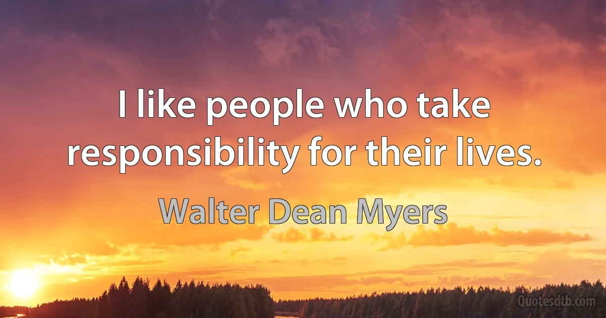 I like people who take responsibility for their lives. (Walter Dean Myers)