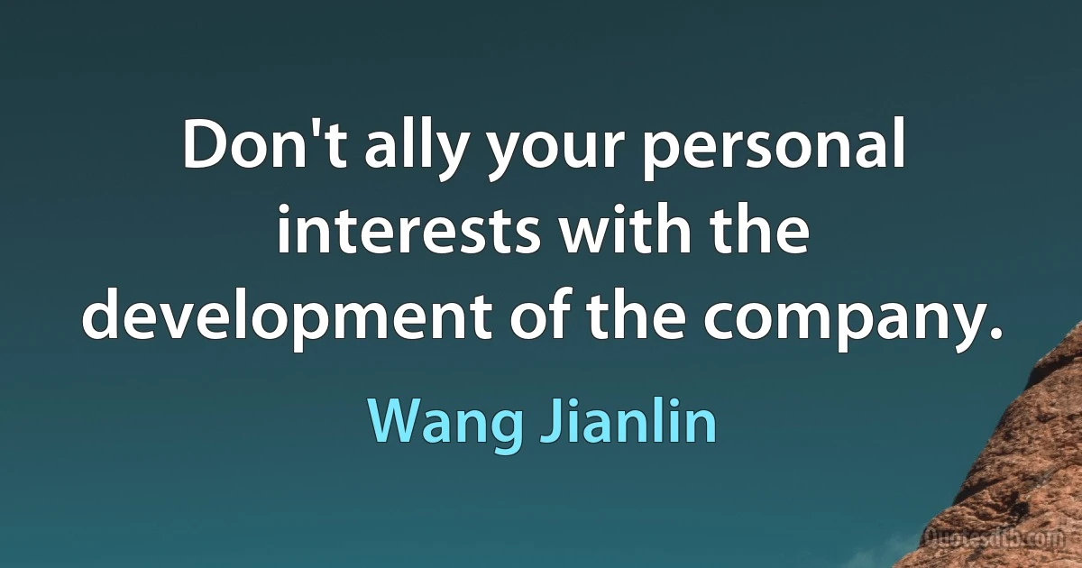 Don't ally your personal interests with the development of the company. (Wang Jianlin)