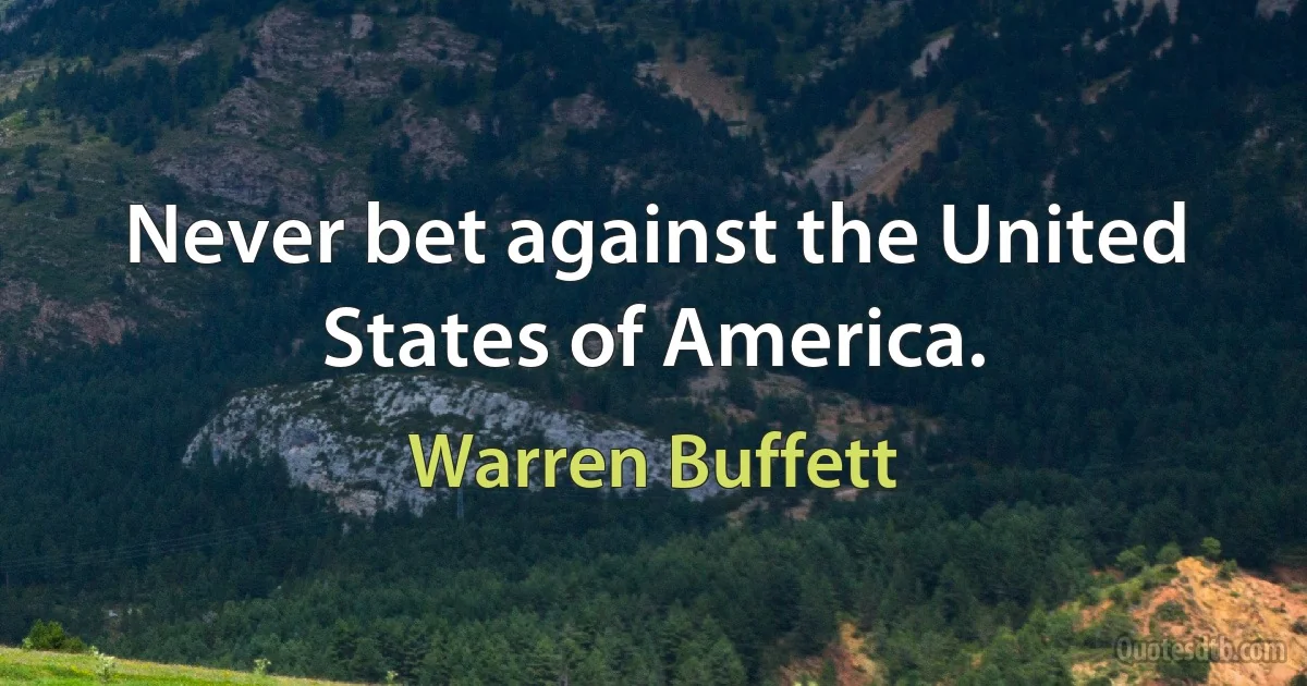 Never bet against the United States of America. (Warren Buffett)