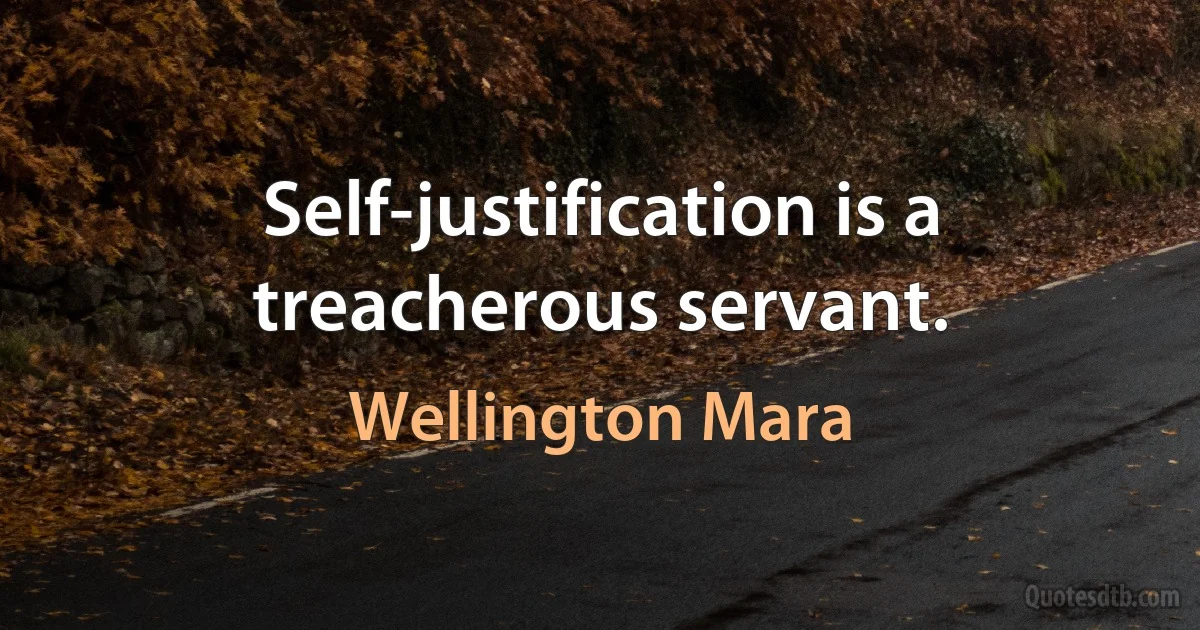 Self-justification is a treacherous servant. (Wellington Mara)